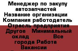 Менеджер по закупу автозапчастей › Название организации ­ Компания-работодатель › Отрасль предприятия ­ Другое › Минимальный оклад ­ 30 000 - Все города Работа » Вакансии   . Белгородская обл.,Белгород г.